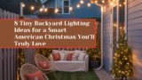 8 Tiny Backyard Lighting Ideas for a Smart American Christmas You’ll Truly Love