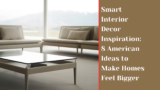 Smart Interior Decor Inspiration: 8 American Ideas to Make Homes Feel Bigger