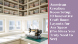 American Creation Room Setup: 10 Innovative Craft Room Layouts for Any Space (Pro Ideas You Truly Need to See)